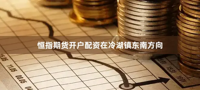 恒指期货开户配资　　在冷湖镇东南方向