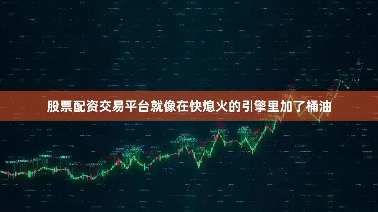 股票配资交易平台就像在快熄火的引擎里加了桶油