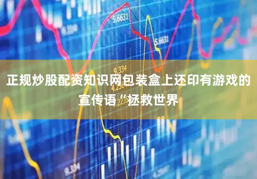 正规炒股配资知识网包装盒上还印有游戏的宣传语“拯救世界