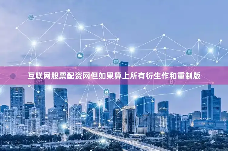 互联网股票配资网但如果算上所有衍生作和重制版