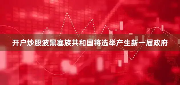 开户炒股波黑塞族共和国将选举产生新一届政府
