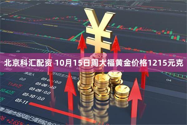 北京科汇配资 10月15日周大福黄金价格1215元克