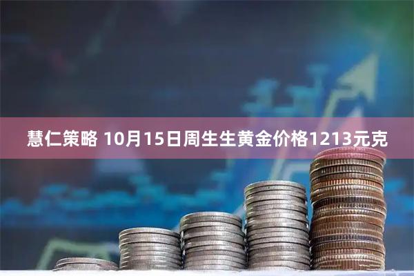 慧仁策略 10月15日周生生黄金价格1213元克