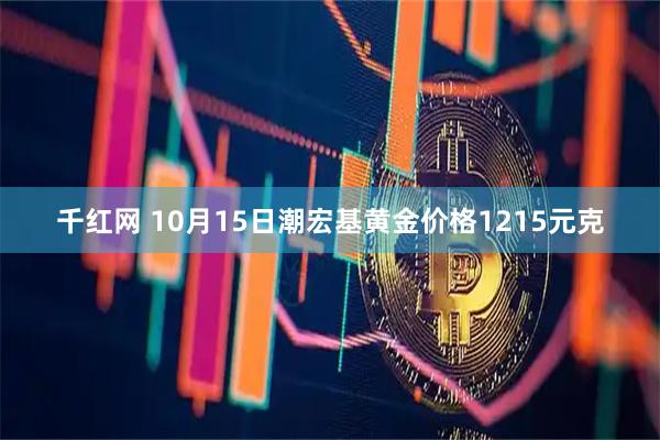 千红网 10月15日潮宏基黄金价格1215元克