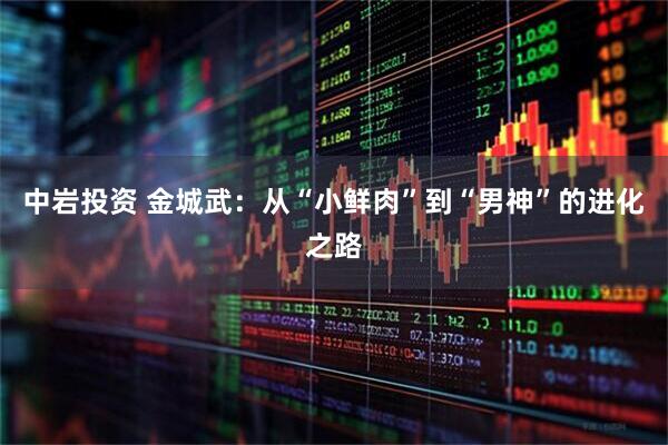 中岩投资 金城武：从“小鲜肉”到“男神”的进化之路