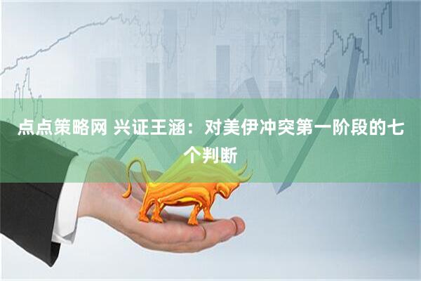 点点策略网 兴证王涵：对美伊冲突第一阶段的七个判断
