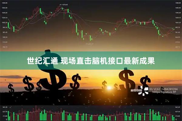 世纪汇通 现场直击脑机接口最新成果