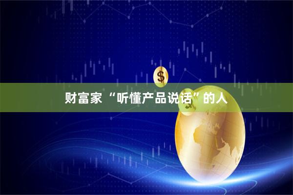财富家 “听懂产品说话”的人