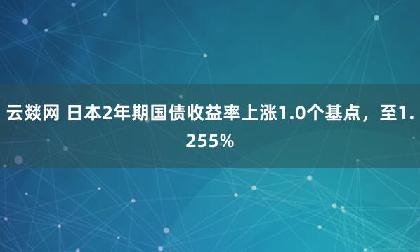 云燚网 日本2年期国债收益率上涨1.0个基点，至1.255%